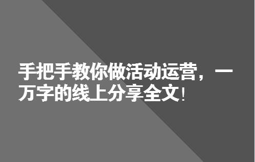 手把手教你做活动运营，一万字的线上分享全文！只这一篇足矣！