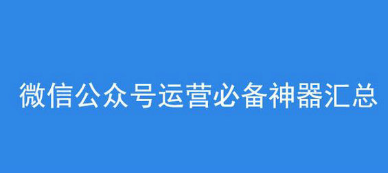 史上最全微信公众号运营必备工具汇总