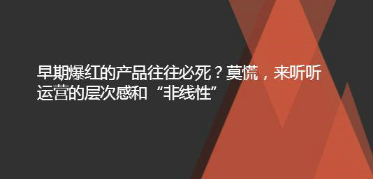 早期爆红的产品往往必死？莫慌，来听听运营的层次感和“非线性”