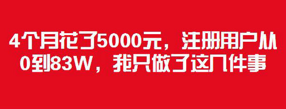 4个月花了5000元，注册用户从0到83W，我只做了这几件事