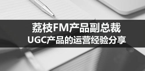 荔枝FM产品副总裁：UGC产品的运营经验分享