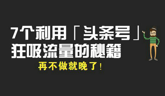 7个利用「头条号」狂吸流量的秘籍，再不做就晚了！