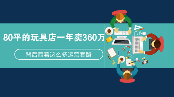 80平的玩具店一年卖360万，背后藏着这么多运营套路！