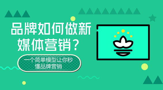 品牌如何做新媒体营销？一个简单模型让你秒懂品牌营销！