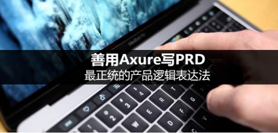 善用Axure写PRD，最正统的产品逻辑表达法