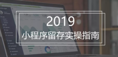 2019年小程序留存实操指南，手把手教你秒杀竞争对手！