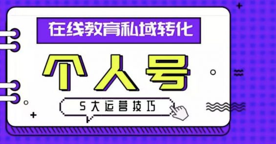 在线教育私域转化指南：个人号运营的5大技巧，引爆流量池