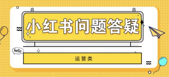 小红书变现、运营的31条疑难问题解答！建议收藏