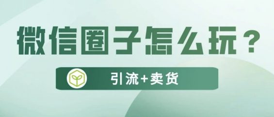 “微信圈子”怎么引流卖货？这个隐藏流量池你要知道！