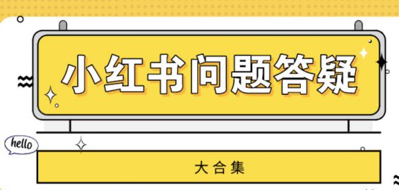 【答疑合集】小红书运营可能遇到的90%以上的问题都在这咯！